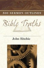 500 Sermon Outlines on Basic Bible Truths (John Ritchie Sermon Outline Series) - John Ritchie