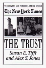 The Trust: The Private and Powerful Family Behind the New York Times - Susan E. Tifft, Alex S. Jones