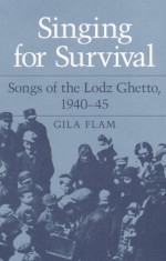 SINGING FOR SURVIVAL: "SONGS OF THE LODZ GHETTO, 1940-45" - Gila Flam