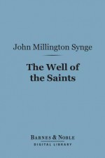 The Well of the Saints (Barnes & Noble Digital Library): A Comedy in Three Acts - J.M. Synge