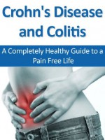 Crohn's Disease and Colitis: A Completely Healthy Guide to a Pain Free Life - Matthew Jones