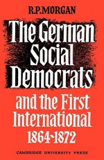 The German Social Democrats and the First International: 1864 1872 - Roger Morgan