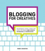 Blogging for Creatives: How designers, artists, crafters and writers can blog to make contacts, win business and build success - Robin Houghton