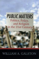 Public Matters: Politics, Policy, and Religion in the 21st Century - William A. Galston