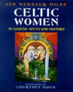 Celtic Women in Legend, Myth, and History - Lyn Webster Wilde, Courtney Davis