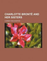 Charlotte Brontë And Her Sisters - Clement King Shorter