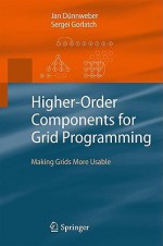 Higher-Order Components for Grid Programming: Making Grids More Usable - Jan Dünnweber, Sergei Gorlatch, Jan Da1/4nnweber, Jan Dunweber