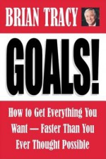 Goals!: How to Get Everything You Want Faster Than You Ever Thought Possible - Brian Tracy