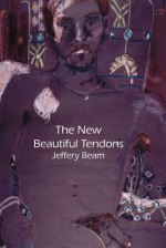 The New Beautiful Tendons: Collected Queer Poems, 1969-2012 - Jeffery Beam