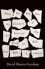 What Do You Buy the Children of the Terrorist Who Tried to Kill Your Wife? - David Harris-Gershon