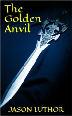 The Golden Anvil (The Golden Anvil Series) - Jason Luthor