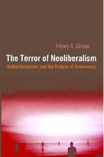 The Terror of Neoliberalism: Authoritarianism and the Eclipse of Democracy (Cultural Politics and the Promise of Democracy) - Henry A. Giroux