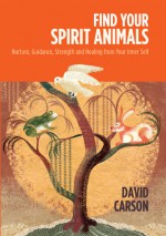 Find Your Spirit Animals: Nurture, Guidance, Strength and Healing from Your Inner Self - David Carson