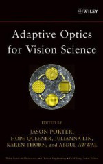 Adaptive Optics for Vision Science: Principles, Practices, Design, and Applications - Jason Porter, Abdul A. S. Awwal, Julianna Lin, Hope Queener, Karen Thorn