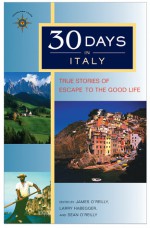 30 Days in Italy: True Stories of Escape to the Good Life - James O'Reilly, Larry Habegger, Sean Joseph O'Reilly, Sean O'Reilly