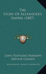 The Story of Alexander's Empire (1887) - John Pentland Mahaffy, Arthur Gilman