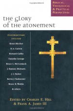 The Glory of the Atonement: Biblical, Historical & Practical Perspectives : Essays in Honor of Roger R. Nicole - Roger R. Nicole, Charles E. Hill, Frank A. James