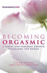 Becoming Orgasmic: A Sexual And Personal Growth Programme For Women - Julia R. Heiman, Joseph Lopiccolo