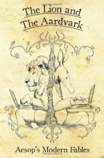 The Lion and the Aardvark: Aesop's Modern Fables - Robin D Laws, Steve Dempsey