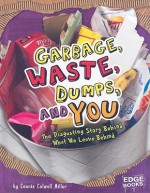 Garbage, Waste, Dumps, and You: The Disgusting Story Behind What We Leave Behind - Connie Colwell Miller