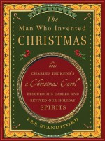 The Man Who Invented Christmas: How Charles Dickens's A Christmas Carol Rescued His Career and Revived Our Holiday Spirits - Les Standiford