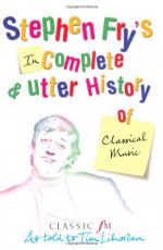 Stephen Fry's Incomplete & Utter History of Classical Music - Stephen Fry, Tim Lihoreau