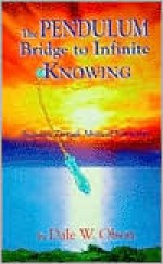 The Pendulum Bridge to Infinite Knowing: Beginning Through Advanced Instruction - Dale W. Olson, Kalani Goins, Judi M. Pleskow