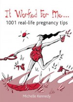 It Worked for Me: 1001 Real-Life Pregnancy Tips - Michelle Kennedy