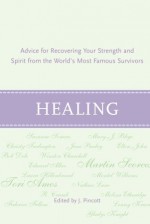 Healing: Advice for Recovering Your Inner Strength and Spirit from the World's Most Famous Survivors - Jena Pincott