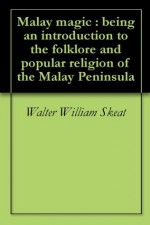 Malay magic : being an introduction to the folklore and popular religion of the Malay Peninsula - Walter William Skeat