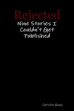 Rejected: Nine Stories I Couldn't Get Published - Christin Haws