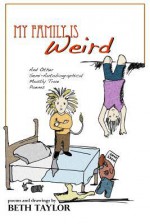 My Family Is Weird: Semi-Autobiographical Mostly True Poems - Beth Taylor