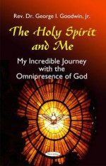 The Holy Spirit and Me: My Incredible Journey with the Omnipresence of God - George Goodwin