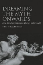 Dreaming the Myth Onwards: New Directions in Jungian Therapy and Thought - Lucy Huskinson