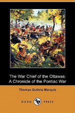 The War Chief of the Ottawas: A Chronicle of the Pontiac War (Dodo Press) - Thomas Guthrie Marquis, George M. Wrong, H.H. Langton