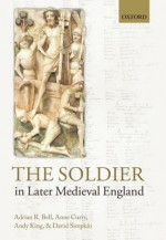 The Soldier in Later Medieval England - Adrian R. Bell, Anne Curry, Andy King, David Simpkin