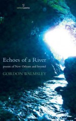 Echoes of a River: Poems of New Orleans and Beyond - Gordon Walmsley