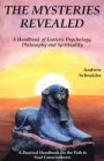 The Mysteries Revealed: A Handbook of Esoteric Psychology, Philosophy, and Spirituality - Andrew Schneider