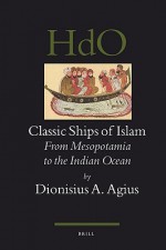 Classic Ships of Islam: From Mesopotamia to the Indian Ocean - Dionisius A. Agius