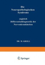 Die Neuropathologischen Syndrome: Zugleich Differentialdiagnostik Der Nervenkrankheiten - M Kroll