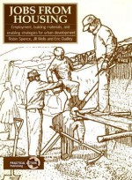Jobs from Housing: Employment, Building Materials, and Enabling Strategies for Urban Development - Robin Spence, Eric Dudley, Jill Wells