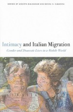 Intimacy and Italian Migration: Gender and Domestic Lives in a Mobile World - Loretta Baldassar, Donna R. Gabaccia