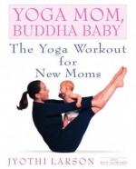 Yoga Mom, Buddha Baby: The Yoga Workout for New Moms - Ken Howard, Jyothi Larson