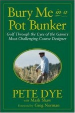 Bury Me in a Pot Bunker - Pete Dye, Mark Shaw, Greg Norman