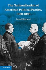 The Nationalization of American Political Parties, 1880-1896 - Daniel Klinghard