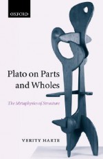 Plato on Parts and Wholes: The Metaphysics of Structure - Verity Harte