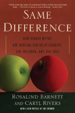 Same Difference: How Gender Myths Are Hurting Our Relationships, Our Children, and Our Jobs - Rosalind Barnett, Caryl Rivers