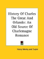 History of Charles the Great and Orlando: An Old Source of Charlemagne Romance - Henry Morley, Turpin