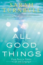 All Good Things: From Paris to Tahiti: Life and Longing - Sarah Turnbull