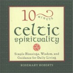 10-Minute Celtic Spirituality: Simple Blessings, Wisdom, and Guidance for Daily Living - Rosemary Roberts